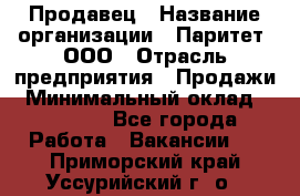 Продавец › Название организации ­ Паритет, ООО › Отрасль предприятия ­ Продажи › Минимальный оклад ­ 18 000 - Все города Работа » Вакансии   . Приморский край,Уссурийский г. о. 